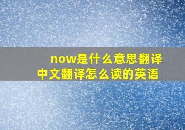 now是什么意思翻译中文翻译怎么读的英语