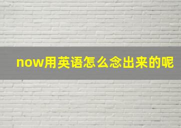 now用英语怎么念出来的呢