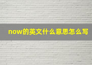 now的英文什么意思怎么写