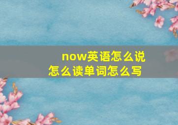 now英语怎么说怎么读单词怎么写