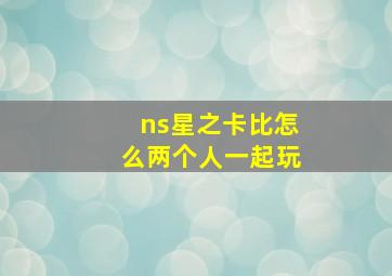 ns星之卡比怎么两个人一起玩