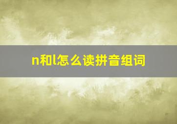 n和l怎么读拼音组词