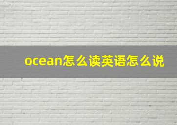 ocean怎么读英语怎么说