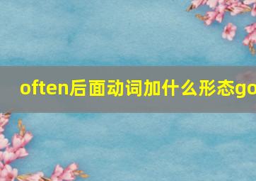 often后面动词加什么形态go