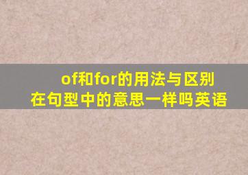 of和for的用法与区别在句型中的意思一样吗英语