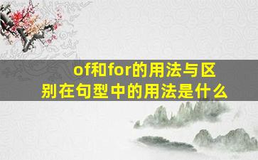 of和for的用法与区别在句型中的用法是什么