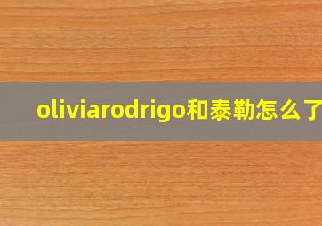 oliviarodrigo和泰勒怎么了