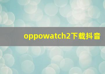 oppowatch2下载抖音