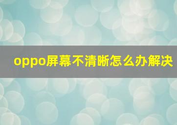 oppo屏幕不清晰怎么办解决