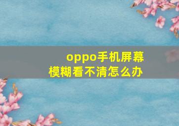 oppo手机屏幕模糊看不清怎么办