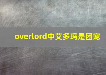 overlord中艾多玛是团宠