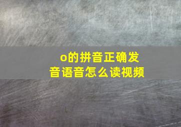 o的拼音正确发音语音怎么读视频