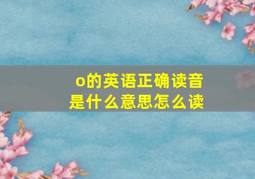 o的英语正确读音是什么意思怎么读