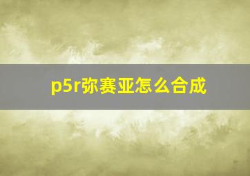 p5r弥赛亚怎么合成