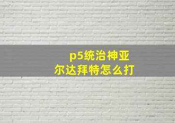 p5统治神亚尔达拜特怎么打