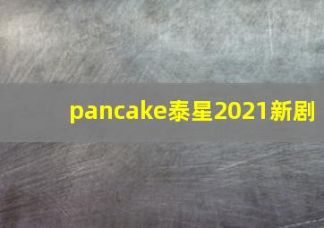 pancake泰星2021新剧