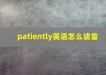 patiently英语怎么读音