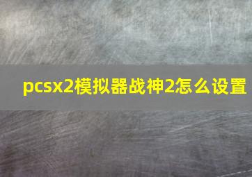 pcsx2模拟器战神2怎么设置