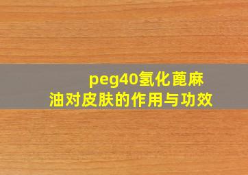 peg40氢化蓖麻油对皮肤的作用与功效