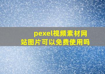 pexel视频素材网站图片可以免费使用吗