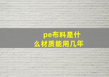 pe布料是什么材质能用几年