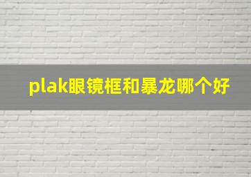 plak眼镜框和暴龙哪个好