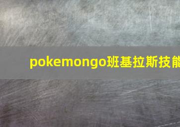 pokemongo班基拉斯技能