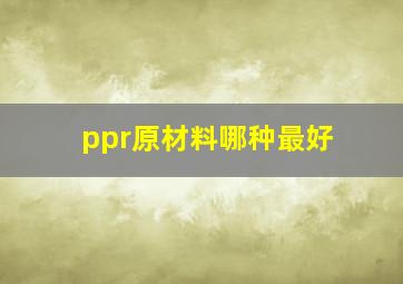 ppr原材料哪种最好