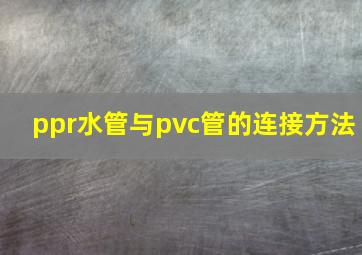 ppr水管与pvc管的连接方法