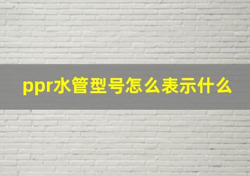 ppr水管型号怎么表示什么