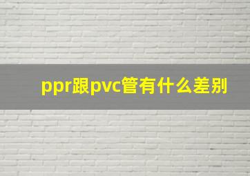 ppr跟pvc管有什么差别