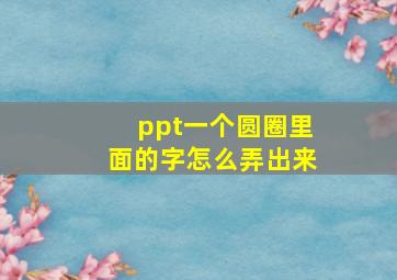 ppt一个圆圈里面的字怎么弄出来