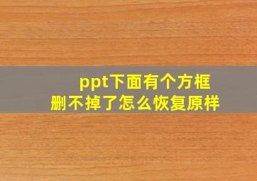 ppt下面有个方框删不掉了怎么恢复原样