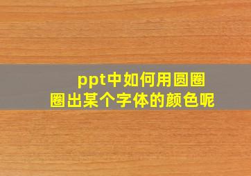 ppt中如何用圆圈圈出某个字体的颜色呢