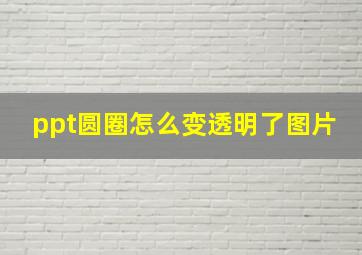 ppt圆圈怎么变透明了图片