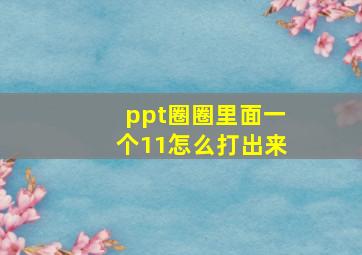 ppt圈圈里面一个11怎么打出来