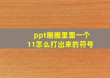 ppt圈圈里面一个11怎么打出来的符号