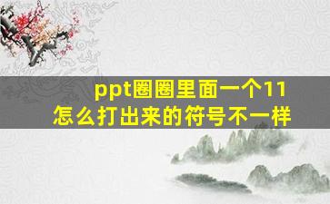 ppt圈圈里面一个11怎么打出来的符号不一样