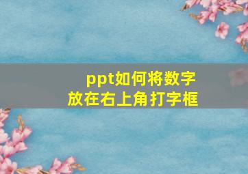 ppt如何将数字放在右上角打字框