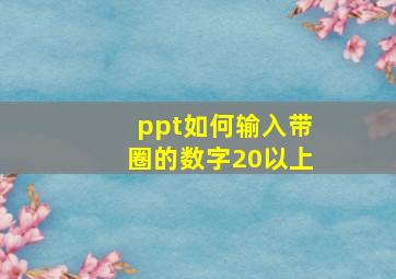 ppt如何输入带圈的数字20以上