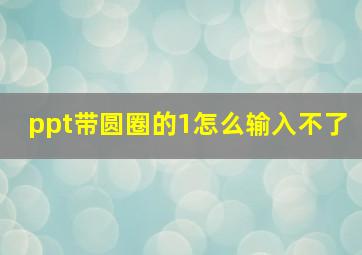 ppt带圆圈的1怎么输入不了