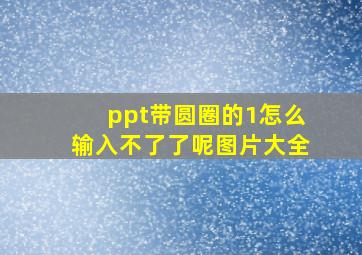 ppt带圆圈的1怎么输入不了了呢图片大全