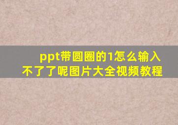 ppt带圆圈的1怎么输入不了了呢图片大全视频教程