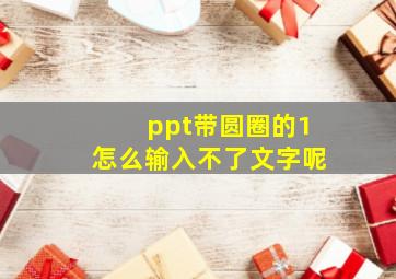 ppt带圆圈的1怎么输入不了文字呢