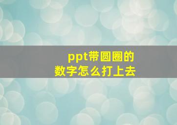 ppt带圆圈的数字怎么打上去