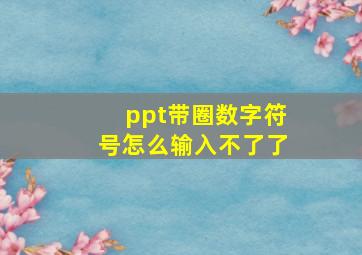 ppt带圈数字符号怎么输入不了了