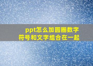 ppt怎么加圆圈数字符号和文字组合在一起