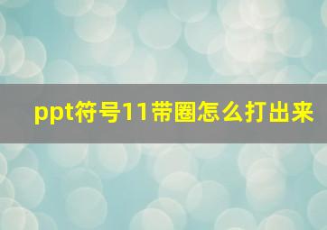 ppt符号11带圈怎么打出来