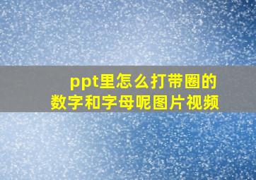 ppt里怎么打带圈的数字和字母呢图片视频