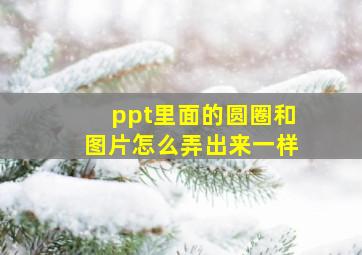 ppt里面的圆圈和图片怎么弄出来一样